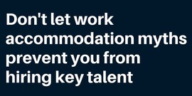 Dark blue background w/Don't let work accommodation myths prevent you from hiring key talent